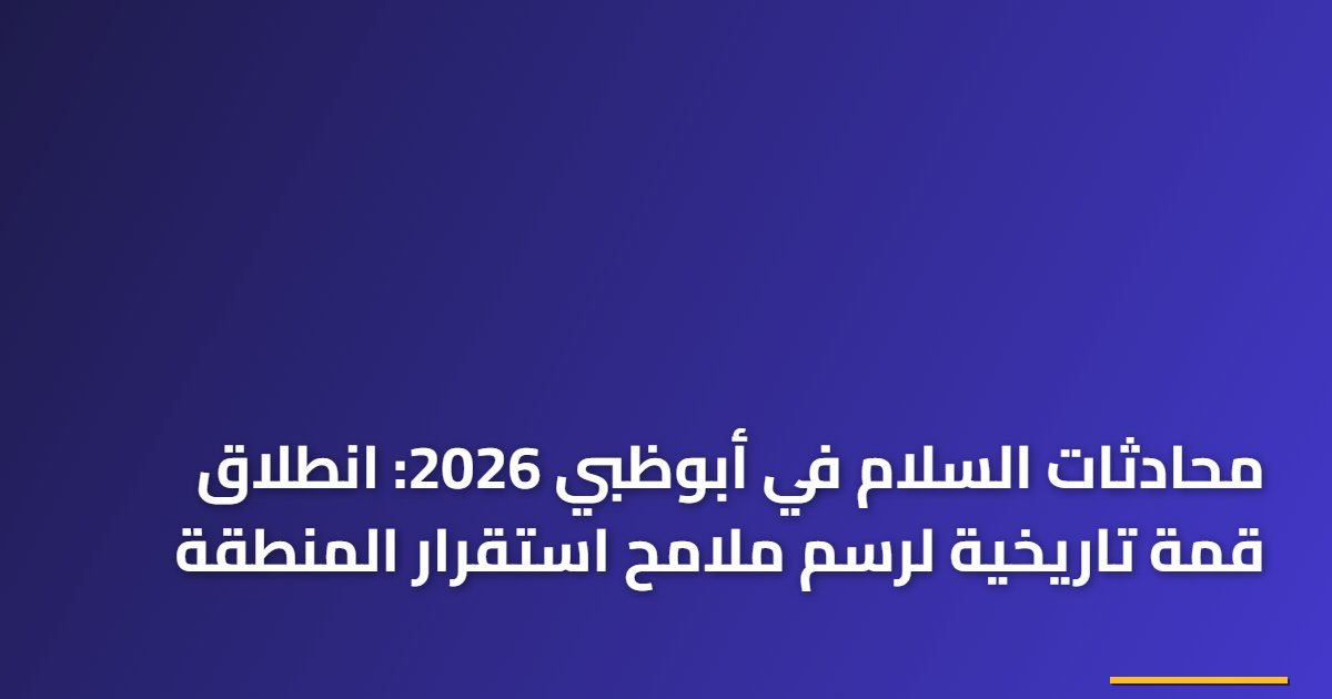 محادثات السلام في أبوظبي 2026: انطلاق قمة تاريخية لرسم ملامح استقرار المنطقة