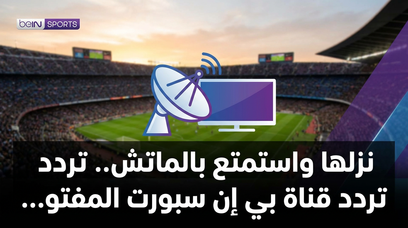 نزلها واستمتع بالماتش.. تردد قناة بي إن سبورت المفتوحة 2026