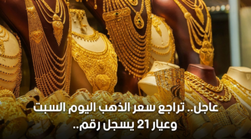 عاجل.. تراجع سعر الذهب اليوم السبت وعيار 21 يسجل رقماً جديداً 11