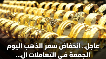عاجل.. انخفاض سعر الذهب اليوم الجمعة في التعاملات المسائية 15