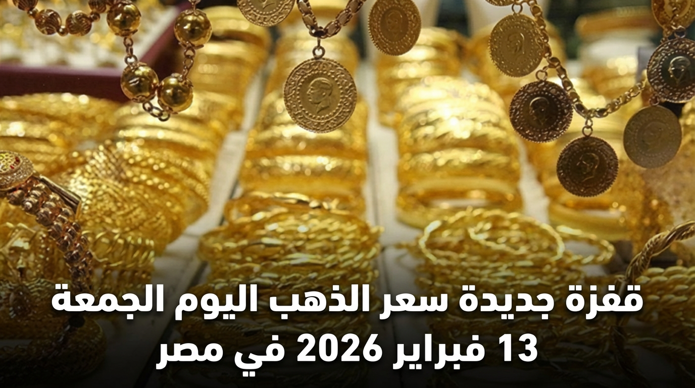قفزة جديدة سعر الذهب اليوم الجمعة 13 فبراير 2026 في مصر