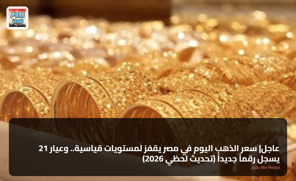 عاجل| سعر الذهب اليوم في مصر يقفز لمستويات قياسية.. وعيار 21 يسجل رقماً جديداً (تحديث لحظي 2026)