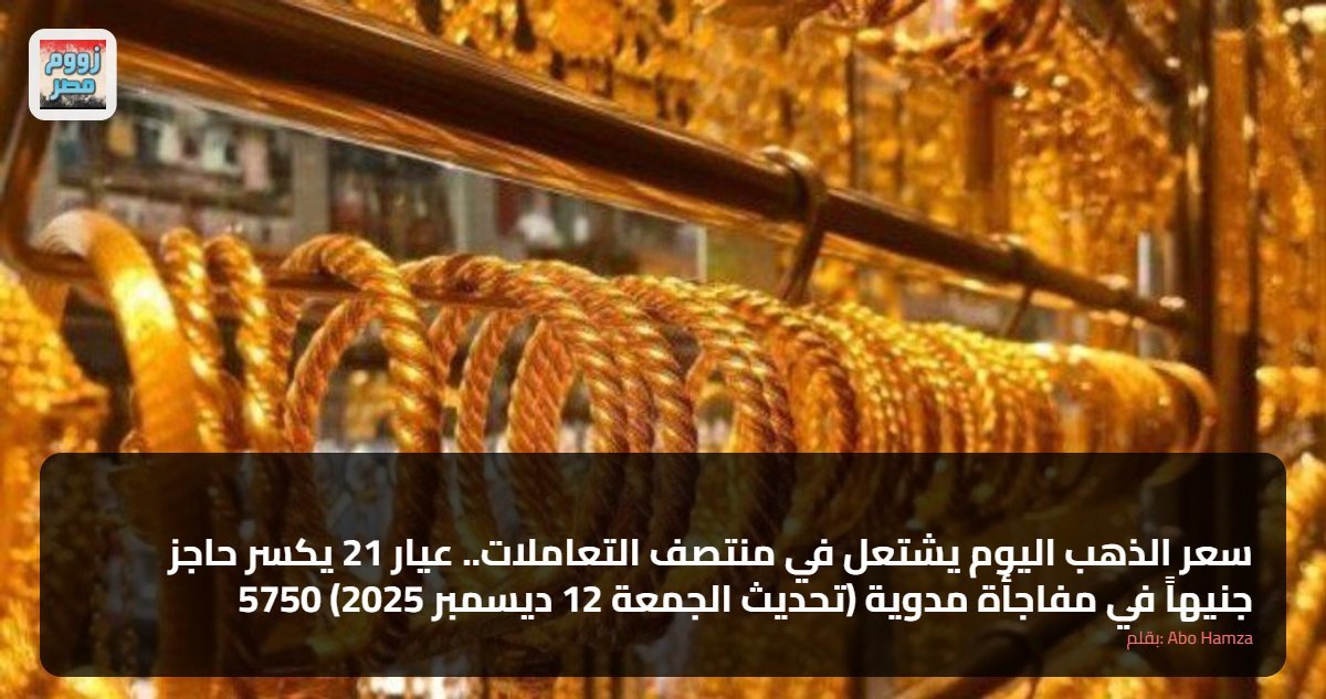 سعر الذهب اليوم يشتعل في منتصف التعاملات.. عيار 21 يكسر حاجز 5750 جنيهاً في مفاجأة مدوية (تحديث الجمعة 12 ديسمبر 2025)