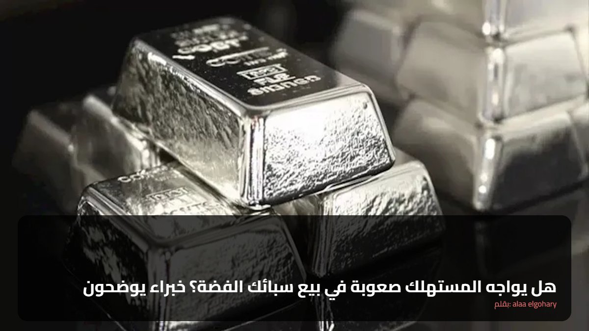هل يواجه المستهلك صعوبة في بيع سبائك الفضة؟ خبراء يوضحون