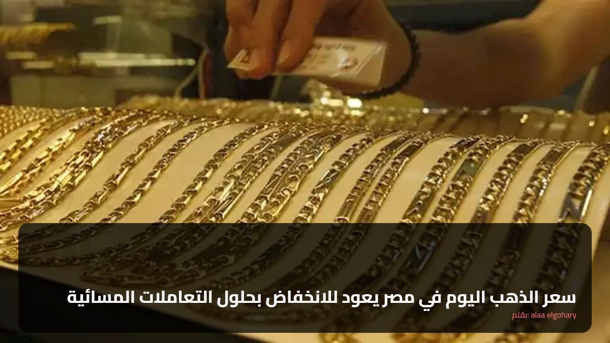 سعر الذهب اليوم في مصر يعود للانخفاض بحلول التعاملات المسائية