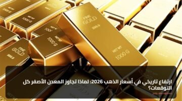 ارتفاع تاريخي في أسعار الذهب 2026: لماذا تجاوز المعدن الأصفر كل التوقعات؟ 68