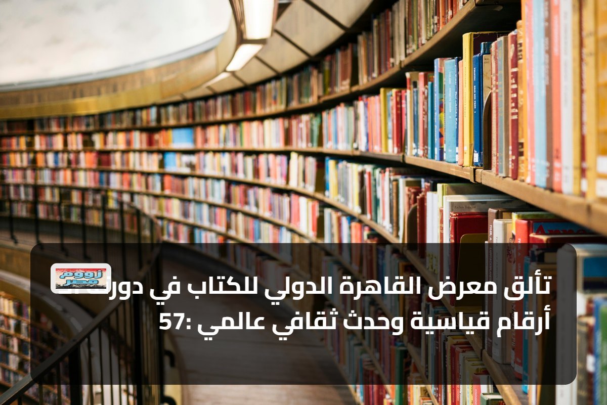 تألق معرض القاهرة الدولي للكتاب في دورته الـ 57: أرقام قياسية وحدث ثقافي عالمي