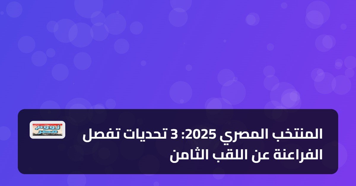 المنتخب المصري 2025: 3 تحديات تفصل الفراعنة عن اللقب الثامن