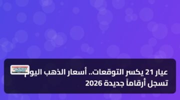 عيار 21 يكسر التوقعات.. أسعار الذهب اليوم تسجل أرقاماً جديدة 2026 63