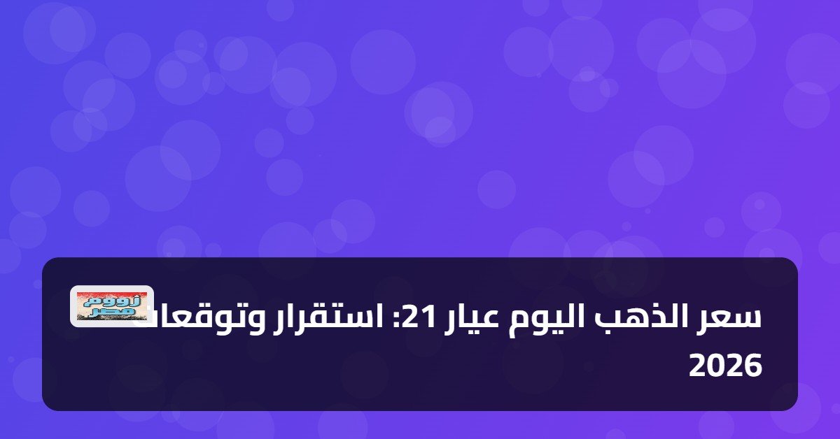 سعر الذهب اليوم عيار 21: استقرار وتوقعات 2026