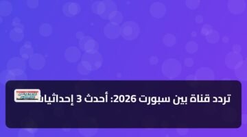 تردد قناة بين سبورت 2026: أحدث 3 إحداثيات 44