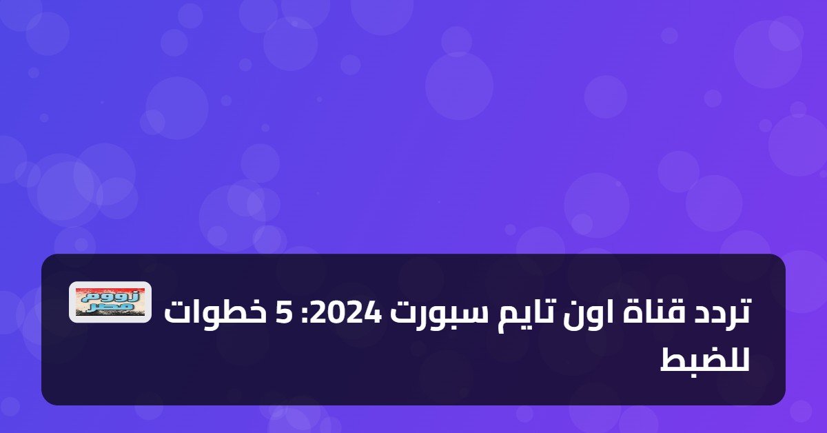 تردد قناة اون تايم سبورت 2024: 5 خطوات للضبط