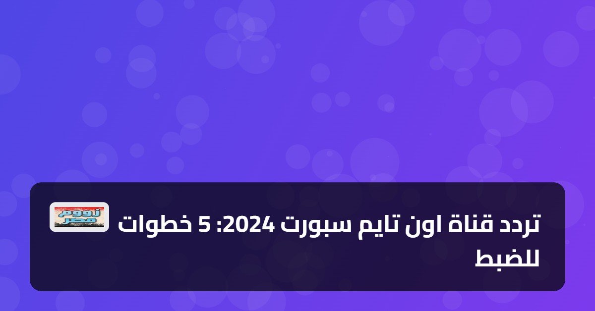تردد قناة اون تايم سبورت 2024: 5 خطوات للضبط