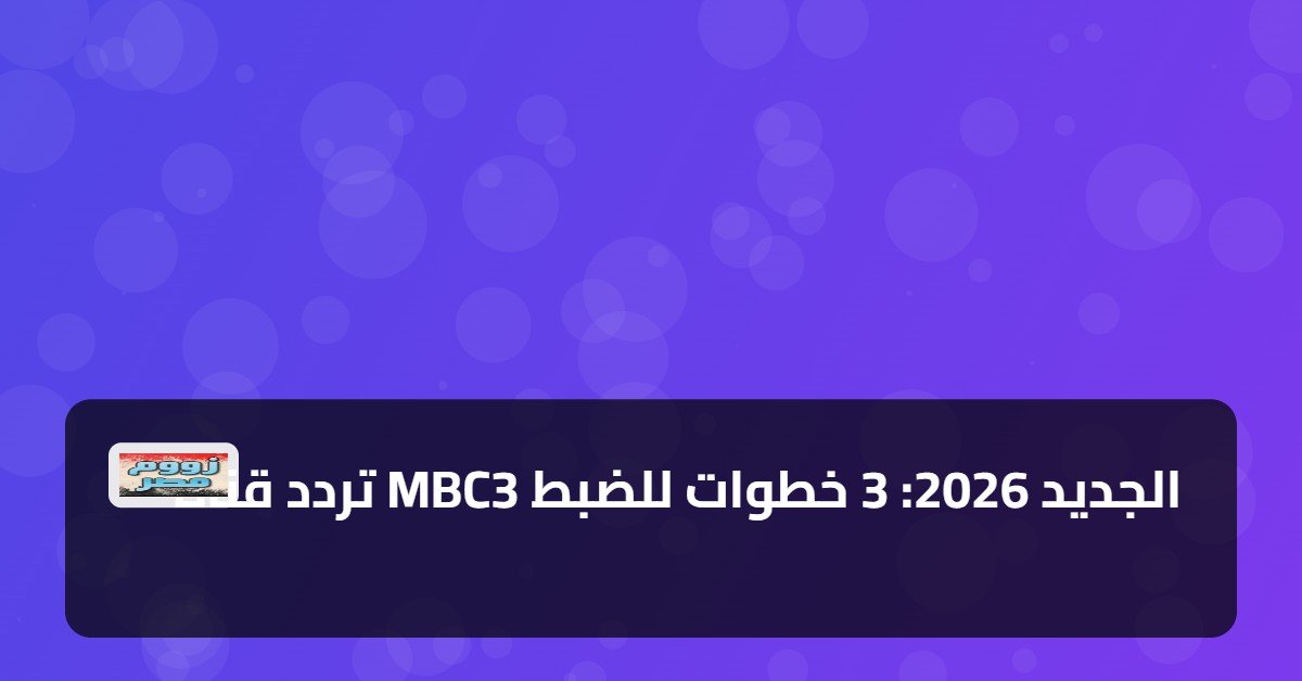 تردد قناة MBC3 الجديد 2026: 3 خطوات للضبط