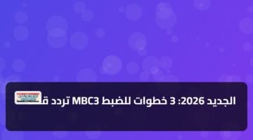 تردد قناة MBC3 الجديد 2026: 3 خطوات للضبط 41
