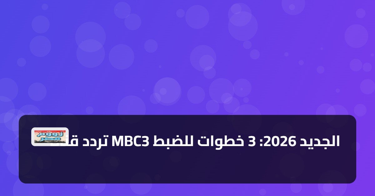 تردد قناة MBC3 الجديد 2026: 3 خطوات للضبط