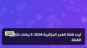 تردد قناة الفجر الجزائرية 2026: 5 بيانات لتنزيل القناة 39