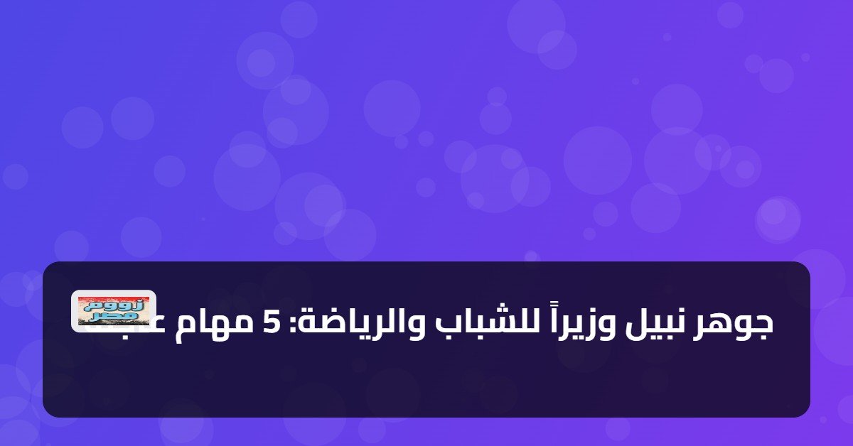 جوهر نبيل وزيراً للشباب والرياضة: 5 مهام عاجلة