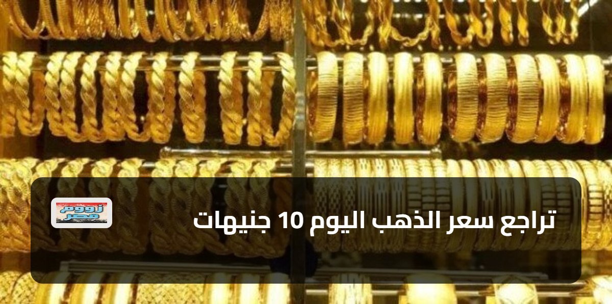 تراجع سعر الذهب اليوم 10 جنيهات