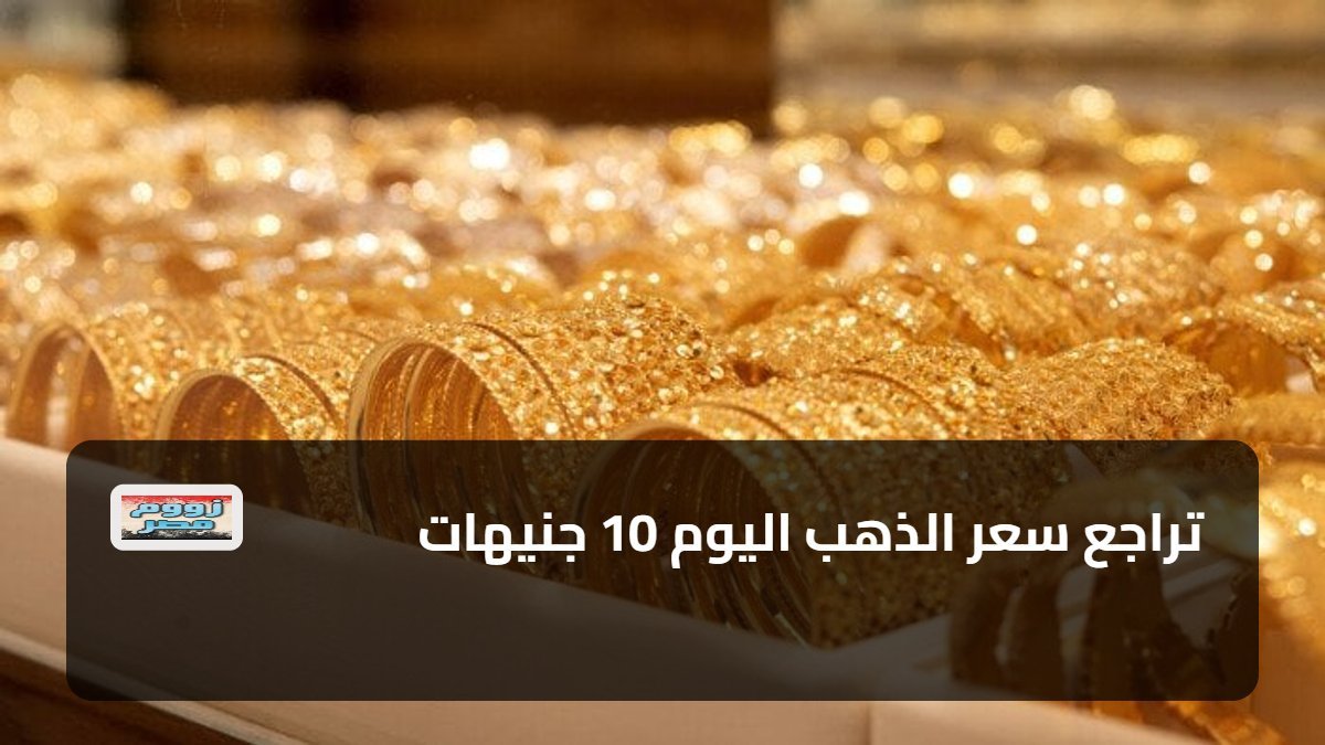 تراجع سعر الذهب اليوم 10 جنيهات