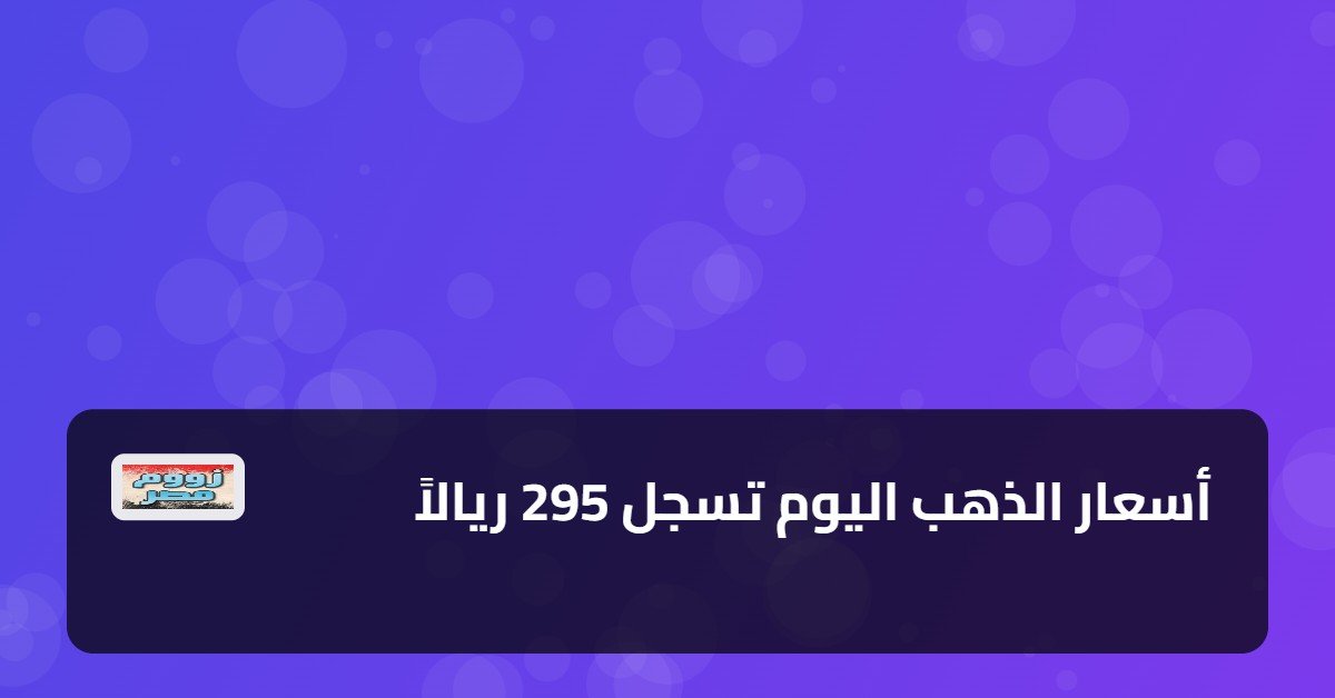 أسعار الذهب اليوم تسجل 295 ريالاً