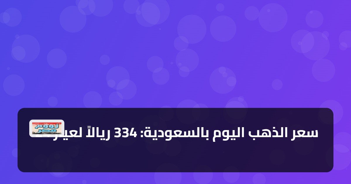 سعر الذهب اليوم بالسعودية: 334 ريالاً لعيار 24