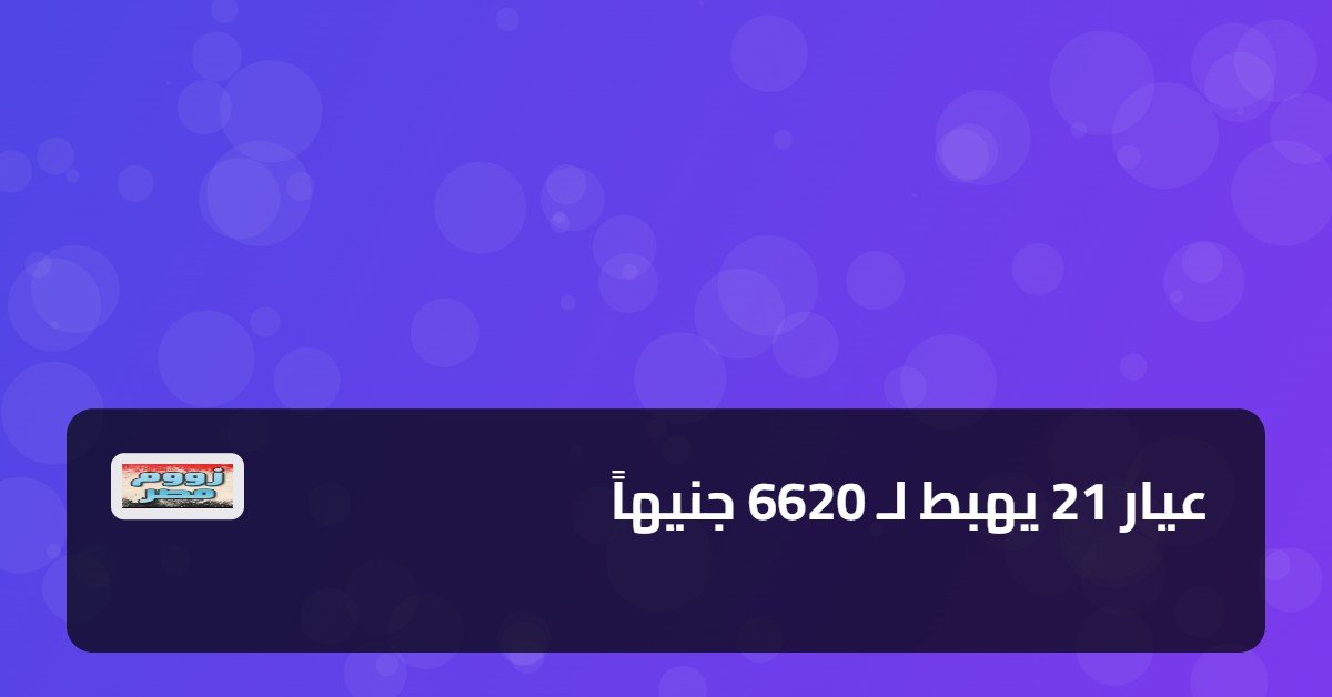 عيار 21 يهبط لـ 6620 جنيهاً