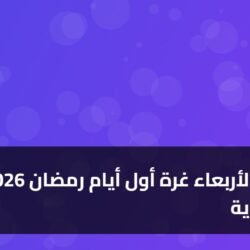 رسمياً.. الأربعاء غرة أول أيام رمضان 2026 بالسعودية ) رسمياً.. الأربعاء غرة أول أيام رمضان 2026 بالسعودية