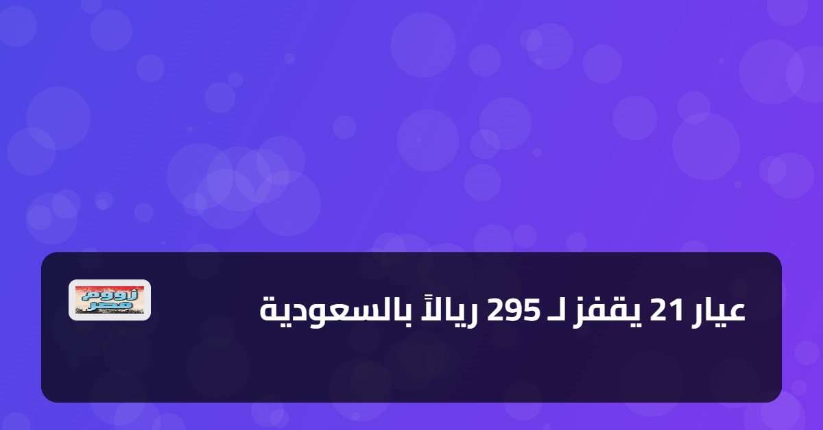 عيار 21 يقفز لـ 295 ريالاً بالسعودية