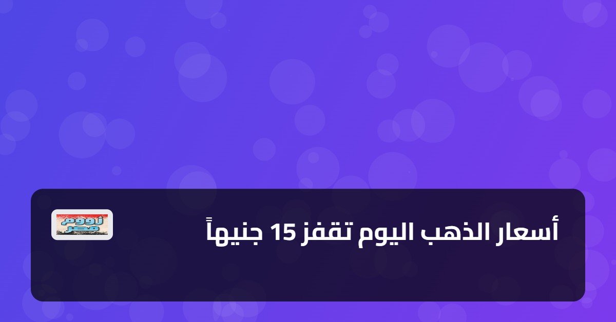 أسعار الذهب اليوم تقفز 15 جنيهاً