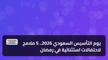 يوم التأسيس السعودي 2026.. 5 ملامح لاحتفالات استثنائية في رمضان 85