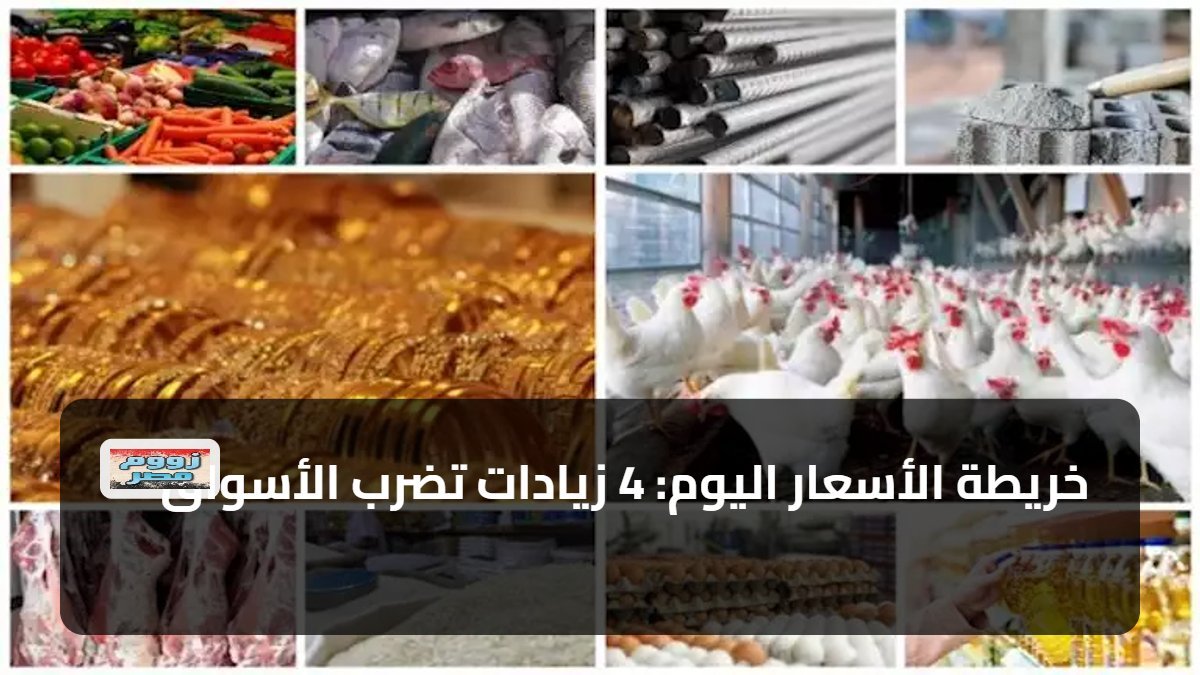 خريطة الأسعار اليوم: 4 زيادات تضرب الأسواق