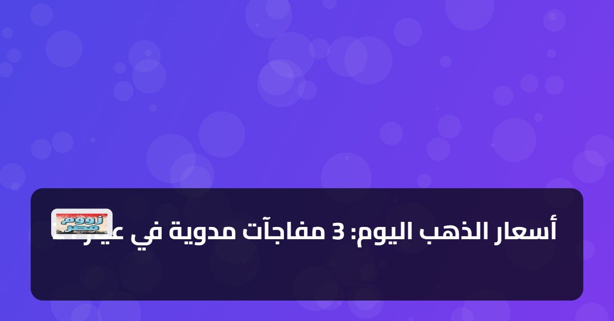 أسعار الذهب اليوم: 3 مفاجآت مدوية في عيار 21