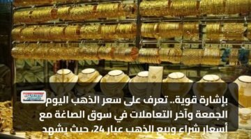 بإشارة قوية.. تعرف على سعر الذهب اليوم الجمعة وآخر التعاملات في سوق الصاغة مع أسعار شراء وبيع الذهب عيار 24، حيث يشهد سعر الذهب اليوم تقلبات كبيرة في الأسواق المالية، ويتابع الكثير من المستثمرين والمحللين الماليين سعر الذهب اليوم بشكل دقيق، حيث يُعد الذهب أحد الأصول الرئيسية في السوق المالية، ويُمثل سعر الذهب اليوم مؤشرًا مهمًا لقياس أداء الأسواق المالية. 18