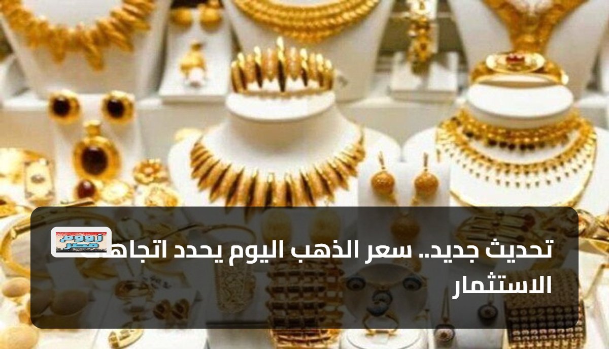 تحديث جديد.. سعر الذهب اليوم يحدد اتجاهات الاستثمار
