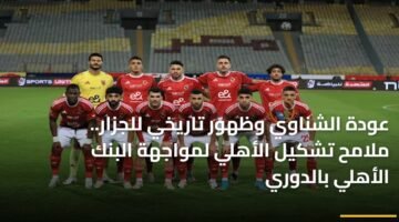 عودة الشناوي وظهور تاريخي للجزار.. ملامح تشكيل الأهلي لمواجهة البنك الأهلي بالدوري 83