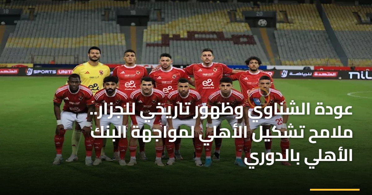 عودة الشناوي وظهور تاريخي للجزار.. ملامح تشكيل الأهلي لمواجهة البنك الأهلي بالدوري