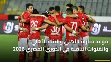 موعد مباراة الأهلي والبنك الأهلي والقنوات الناقلة في الدوري المصري 2026 88