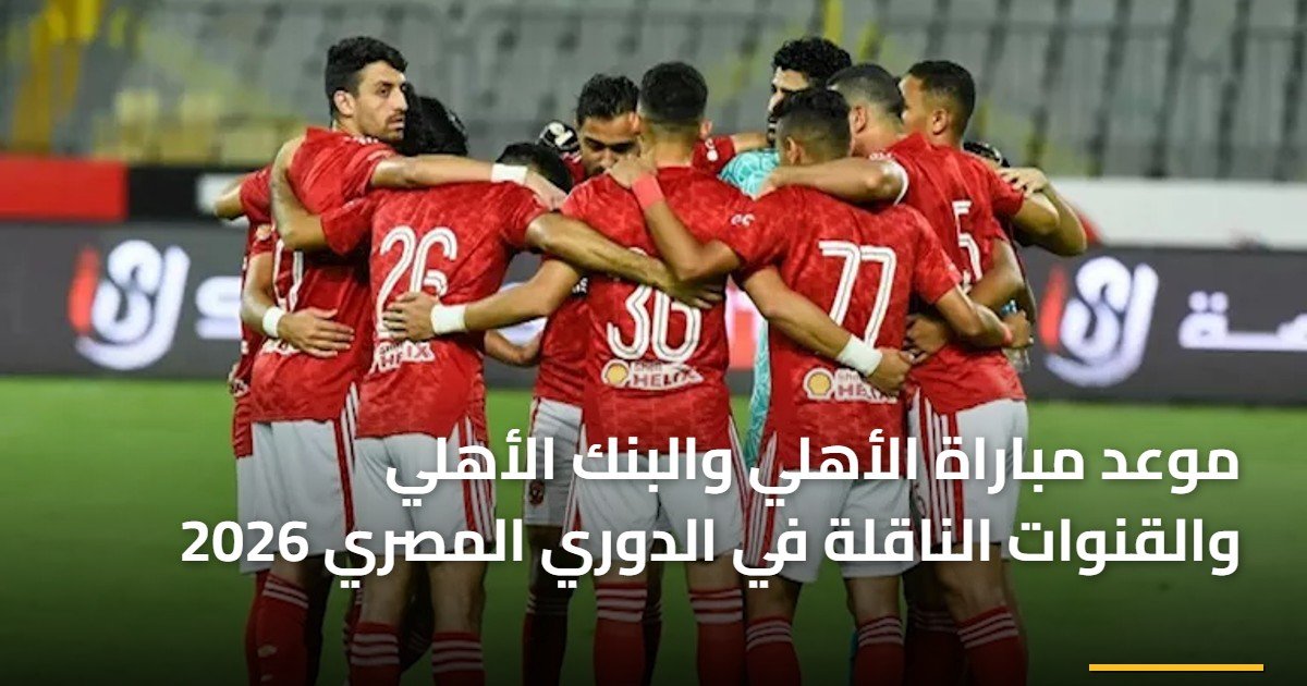 موعد مباراة الأهلي والبنك الأهلي والقنوات الناقلة في الدوري المصري 2026
