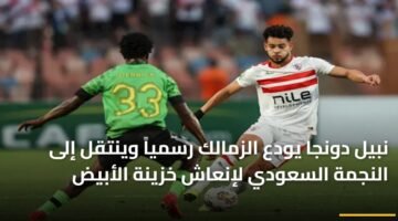 نبيل دونجا يودع الزمالك رسمياً وينتقل إلى النجمة السعودي لإنعاش خزينة الأبيض 85