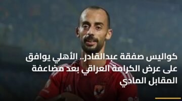 كواليس صفقة عبدالقادر.. الأهلي يوافق على عرض الكرامة العراقي بعد مضاعفة المقابل المادي 79