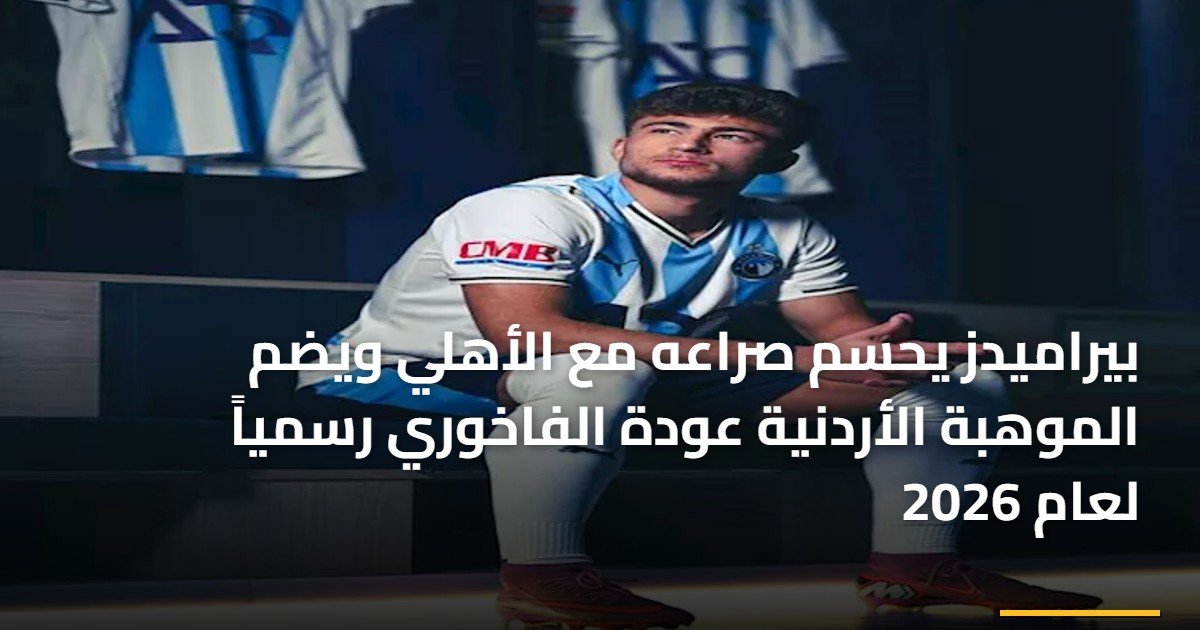بيراميدز يحسم صراعه مع الأهلي ويضم الموهبة الأردنية عودة الفاخوري رسمياً لعام 2026