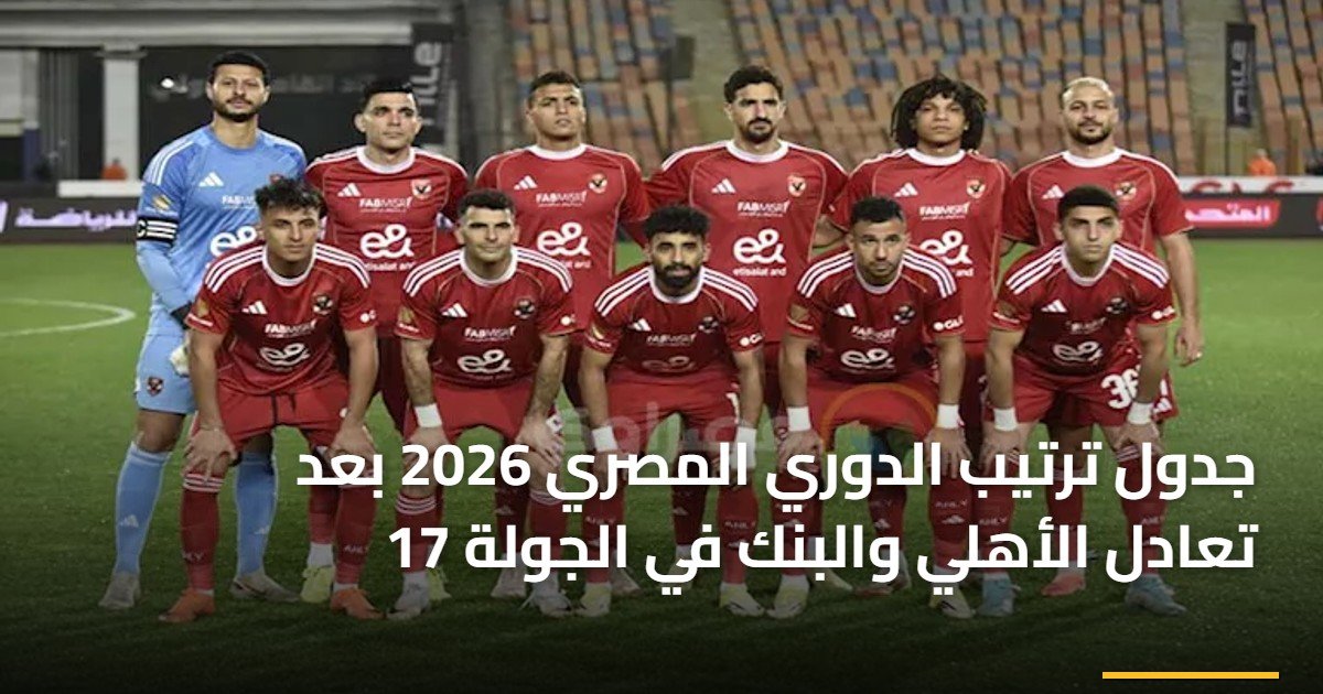 جدول ترتيب الدوري المصري 2026 بعد تعادل الأهلي والبنك في الجولة 17
