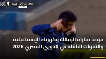 موعد مباراة الزمالك وكهرباء الإسماعيلية والقنوات الناقلة في الدوري المصري 2026 5
