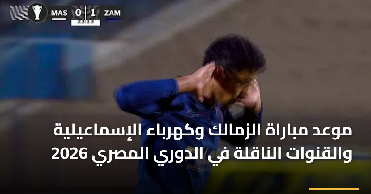 موعد مباراة الزمالك وكهرباء الإسماعيلية والقنوات الناقلة في الدوري المصري 2026