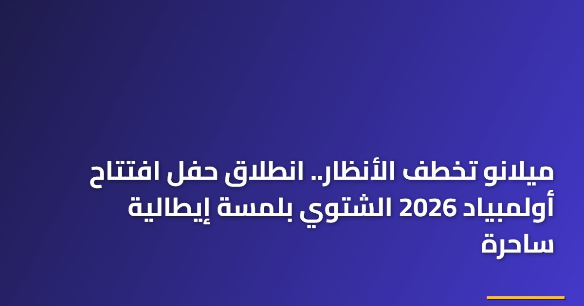 ميلانو تخطف الأنظار.. انطلاق حفل افتتاح أولمبياد 2026 الشتوي بلمسة إيطالية ساحرة