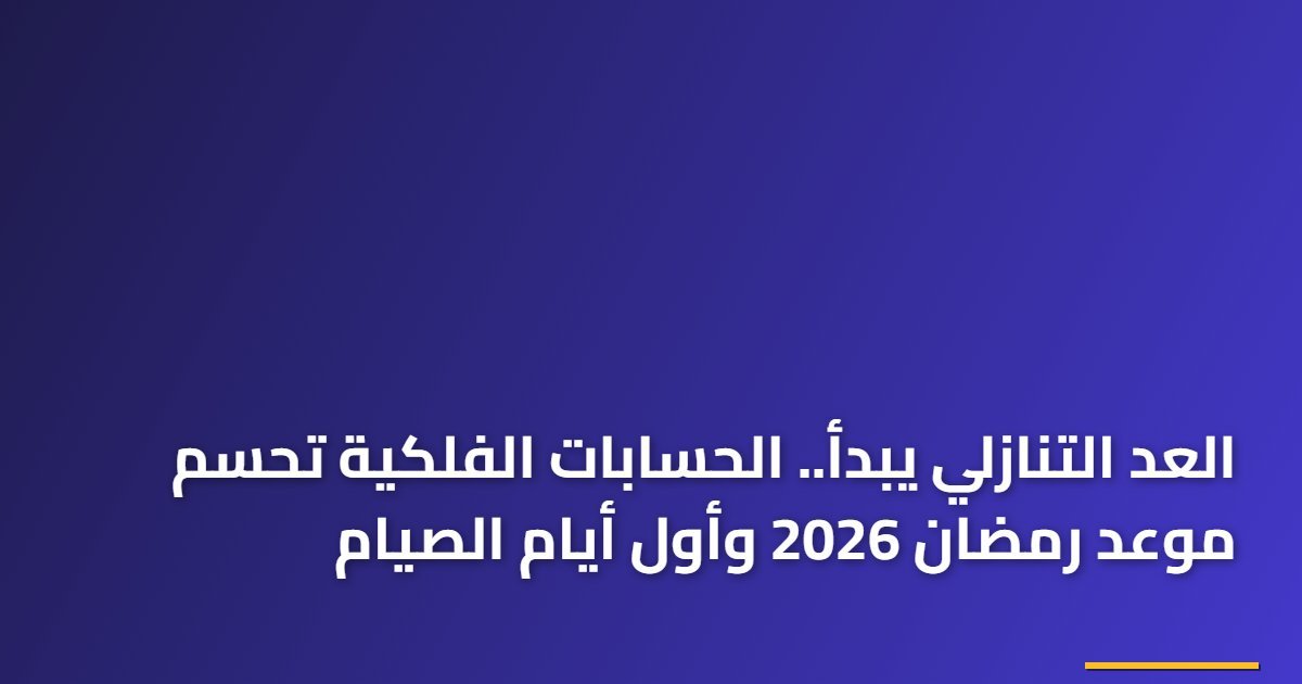 العد التنازلي يبدأ.. الحسابات الفلكية تحسم موعد رمضان 2026 وأول أيام الصيام
