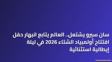 سان سيرو يشتعل.. العالم يتابع انبهار حفل افتتاح أولمبياد الشتاء 2026 في ليلة إيطالية استثنائية 1