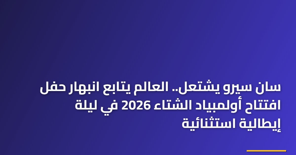 سان سيرو يشتعل.. العالم يتابع انبهار حفل افتتاح أولمبياد الشتاء 2026 في ليلة إيطالية استثنائية