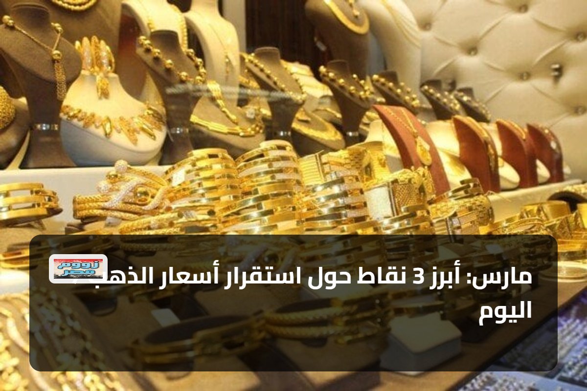 7 مارس: أبرز 3 نقاط حول استقرار أسعار الذهب اليوم
